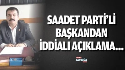 Saadet Parti&rsquo;li Başkandan iddialı a&ccedil;ıklama&hellip;