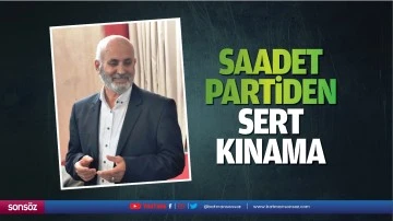 Saadet Partiden sert kınama