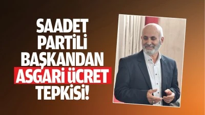 Saadet Partili Başkandan asgari &uuml;cret tepkisi!