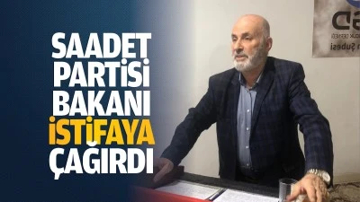 Saadet Partisi, bakanı istifaya &ccedil;ağırdı