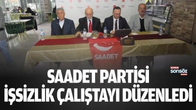Saadet Partisi, işsizlik &ccedil;alıştayı d&uuml;zenledi