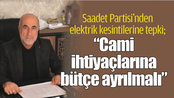 SAADET PARTİSİ&rsquo;NDEN ELEKTRİK KESİNTİLERİNE TEPKİ