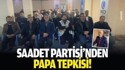Saadet Partisi&rsquo;nden Papa tepkisi!