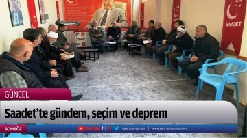 Saadet&rsquo;te g&uuml;ndem, se&ccedil;im ve deprem
