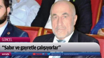 &ldquo;Sabır ve gayretle &ccedil;alışıyorlar&rdquo;