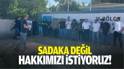 Sadaka değil, hakkımızı istiyoruz!