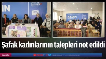 Şafak kadınlarının talepleri not edildi