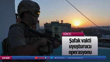 Şafak vakti uyuşturucu operasyonu