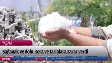 Sağanak ve dolu, sera ve tarlalara zarar verdi