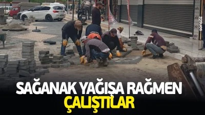 Sağanak yağışa rağmen &ccedil;alıştılar