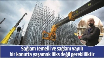 Sağlam temelli ve sağlam yapılı bir konutta yaşamak l&uuml;ks değil gerekliliktir