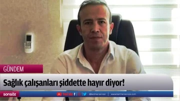 Sağlık &ccedil;alışanları şiddette hayır diyor!