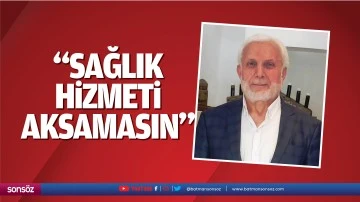 &ldquo;Sağlık hizmeti aksamasın&rdquo;