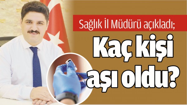 SAĞLIK İL M&Uuml;D&Uuml;R&Uuml; A&Ccedil;IKLADI; KA&Ccedil; KİŞİ AŞI OLDU?