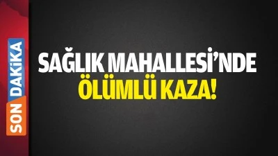Sağlık Mahallesi&rsquo;nde &ouml;l&uuml;ml&uuml; kaza!