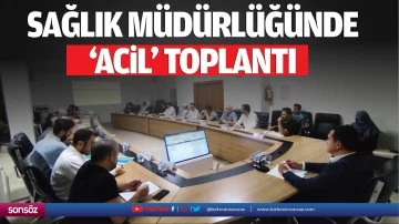 Sağlık M&uuml;d&uuml;rl&uuml;ğ&uuml;nde &lsquo;acil&rsquo; toplantı