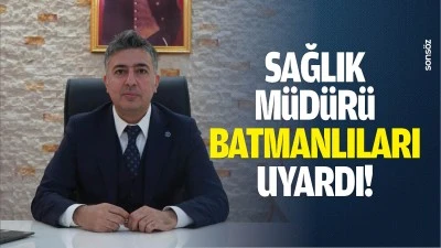 Sağlık M&uuml;d&uuml;r&uuml;, Batmanlıları uyardı!