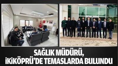 Sağlık M&uuml;d&uuml;r&uuml;, İkik&ouml;pr&uuml;&rsquo;de temaslarda bulundu