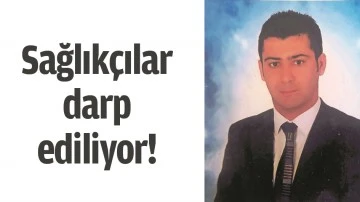 SAĞLIK&Ccedil;ILAR DARP EDİLİYOR!