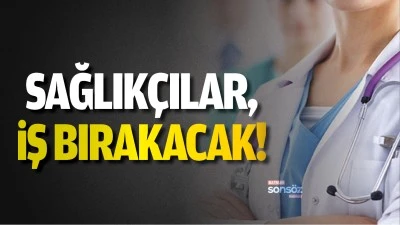 Sağlık&ccedil;ılar, iş bırakacak!