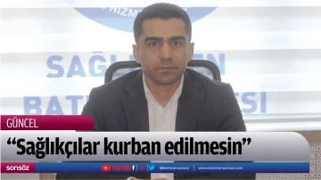 &ldquo;Sağlık&ccedil;ılar kurban edilmesin&rdquo;