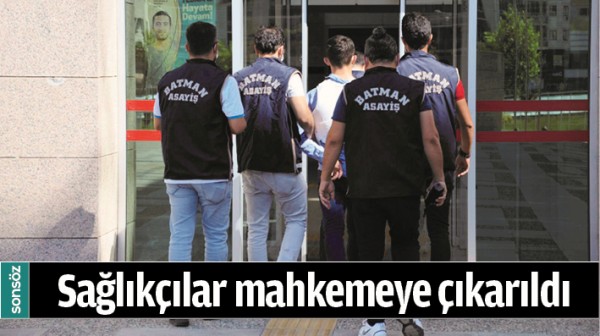 Sağlık&ccedil;ılar mahkemeye &ccedil;ıkarıldı