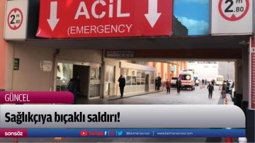 Sağlık&ccedil;ıya bı&ccedil;aklı saldırı!