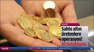 Sahte altın &uuml;retenlere operasyon! 10 tutuklama
