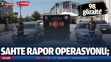 Sahte rapor operasyonu; 98 g&ouml;zaltı!