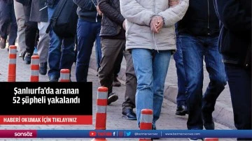 Şanlıurfa'da aranan 52 ş&uuml;pheli yakalandı