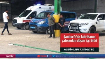 Şanlıurfa'da fabrikanın &ccedil;atısından d&uuml;şen iş&ccedil;i &ouml;ld&uuml;