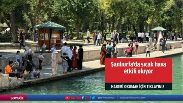 Şanlıurfa'da sıcak hava etkili oluyor