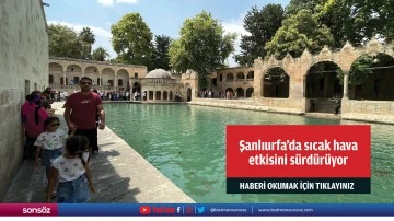 Şanlıurfa'da sıcak hava etkisini s&uuml;rd&uuml;r&uuml;yor