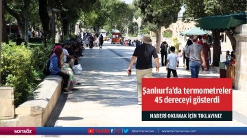 Şanlıurfa'da termometreler 45 dereceyi g&ouml;sterdi