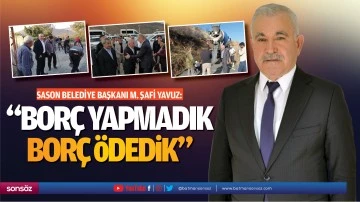 Sason Belediye Başkanı M. Şafi Yavuz: &ldquo;Bor&ccedil; yapmadık, bor&ccedil; &ouml;dedik&rdquo;