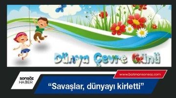 &ldquo;Savaşlar, d&uuml;nyayı kirletti&rdquo;