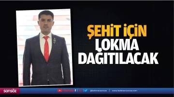 Şehit i&ccedil;in lokma dağıtılacak