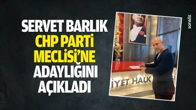 Servet Barlık, CHP Parti Meclisi&rsquo;ne adaylığını a&ccedil;ıkladı
