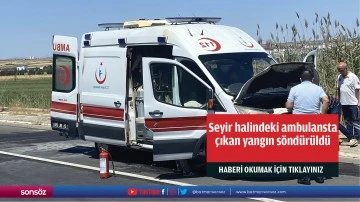Seyir halindeki ambulansta &ccedil;ıkan yangın s&ouml;nd&uuml;r&uuml;ld&uuml;