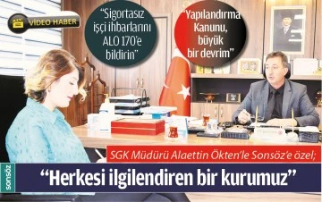 SGK M&Uuml;D&Uuml;R&Uuml; ALAETTİN &Ouml;KTEN&rsquo;DEN SONS&Ouml;Z&rsquo;E &Ouml;ZEL A&Ccedil;IKLAMALAR