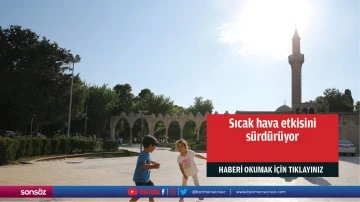 Sıcak hava etkisini s&uuml;rd&uuml;r&uuml;yor