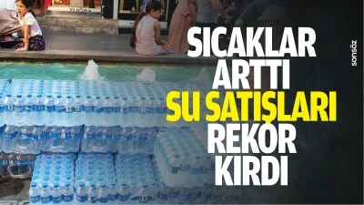 Sıcaklar arttı, su satışları rekor kırdı