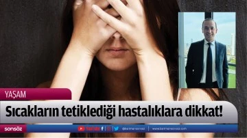 Sıcakların tetiklediği hastalıklara dikkat!