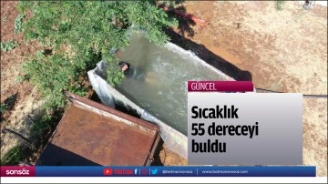 Sıcaklık 55 dereceyi buldu