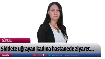 Şiddete uğrayan kadına hastanede ziyaret