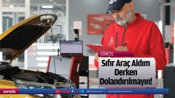 Sıfır Ara&ccedil; Aldım Derken Dolandırılmayın!