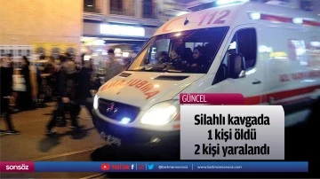 Silahlı kavgada 1 kişi &ouml;ld&uuml;, 2 kişi yaralandı
