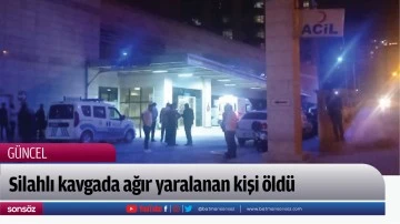 Silahlı kavgada ağır yaralanan kişi &ouml;ld&uuml;