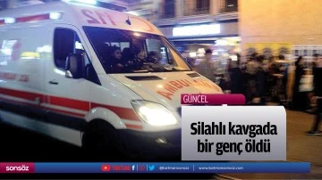 Silahlı kavgada bir gen&ccedil; &ouml;ld&uuml;