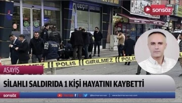 Silahlı saldırıda 1 kişi hayatını kaybetti